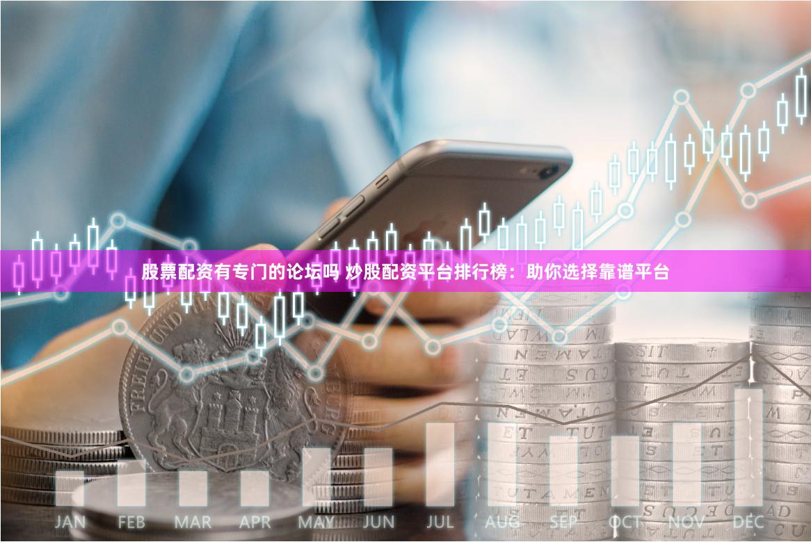 股票配资有专门的论坛吗 炒股配资平台排行榜：助你选择靠谱平台