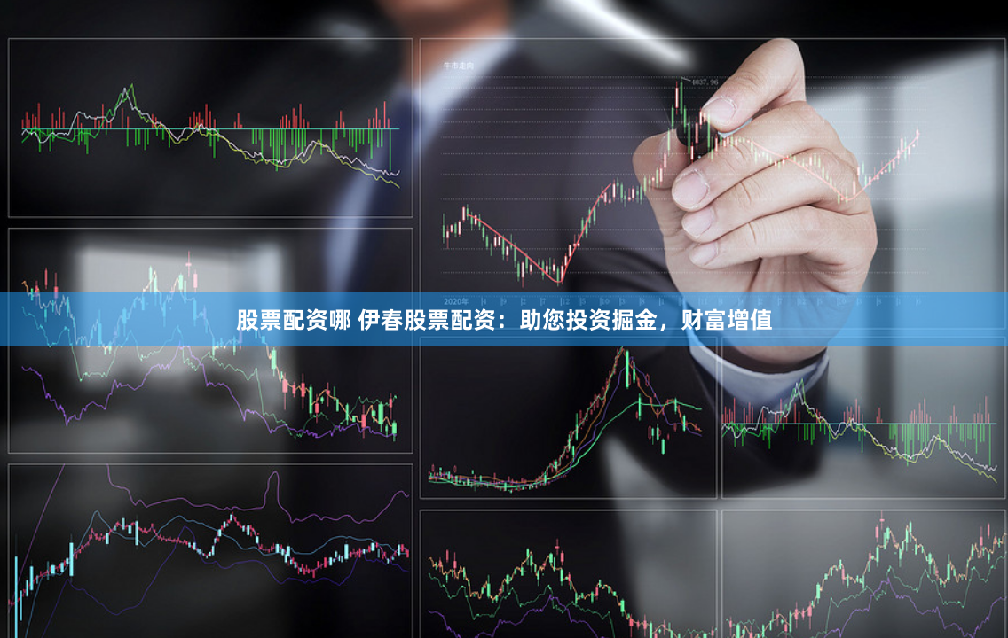 股票配资哪 伊春股票配资：助您投资掘金，财富增值