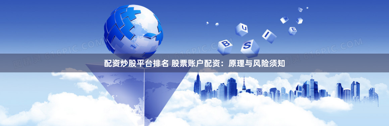配资炒股平台排名 股票账户配资：原理与风险须知