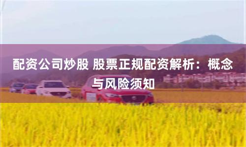 配资公司炒股 股票正规配资解析：概念与风险须知